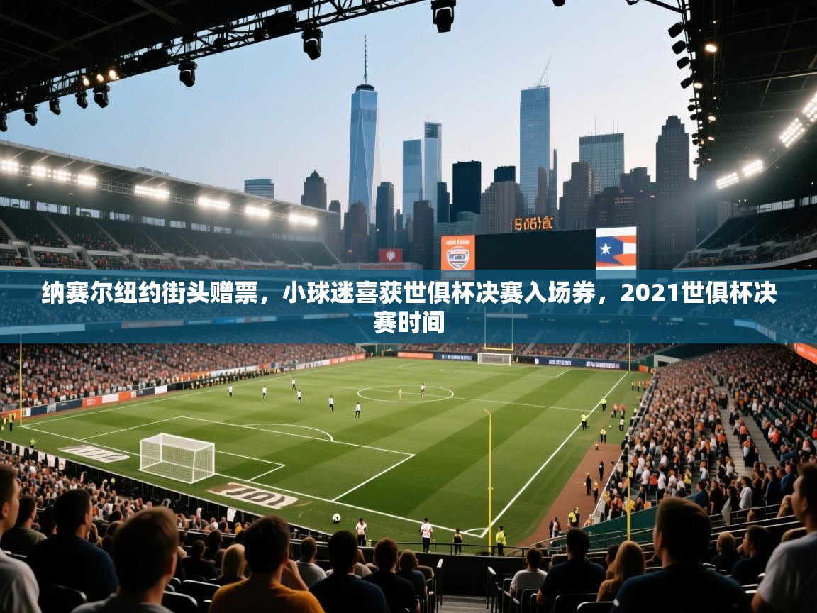 纳赛尔纽约街头赠票，小球迷喜获世俱杯决赛入场券，2021世俱杯决赛时间  第1张