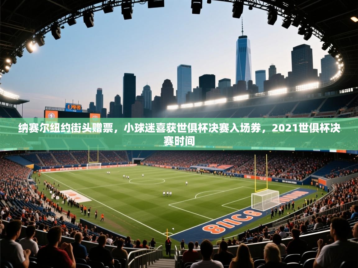 纳赛尔纽约街头赠票，小球迷喜获世俱杯决赛入场券，2021世俱杯决赛时间  第2张