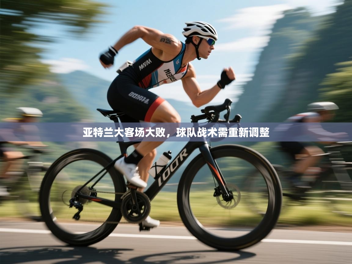 亚特兰大客场大败，球队战术需重新调整