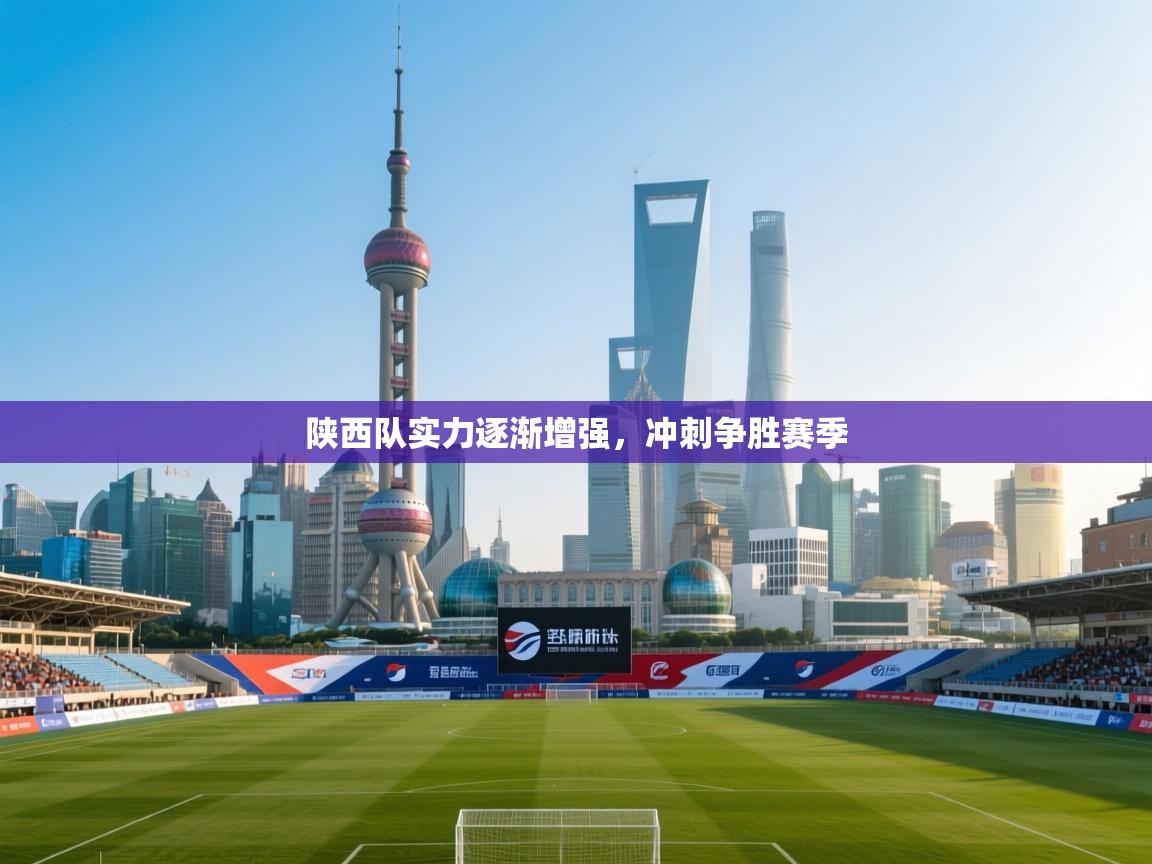 陕西队实力逐渐增强，冲刺争胜赛季