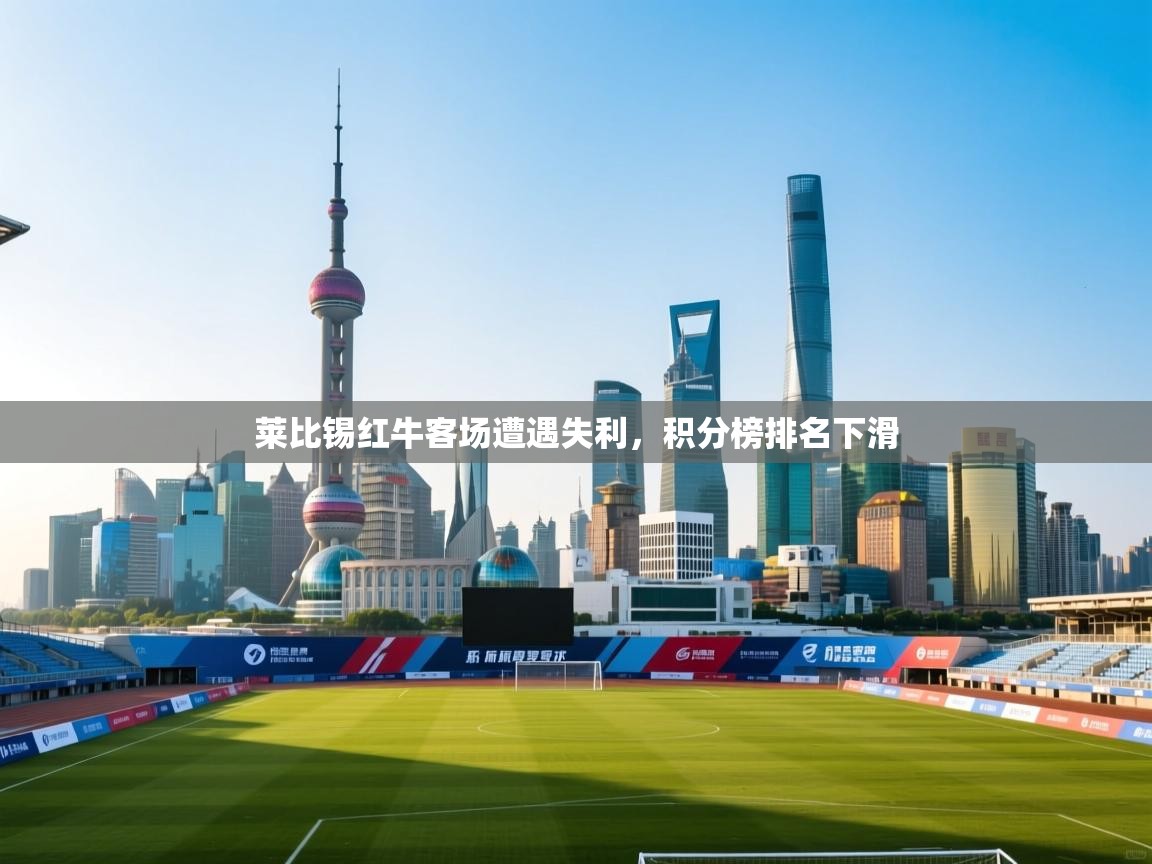 莱比锡红牛客场遭遇失利，积分榜排名下滑