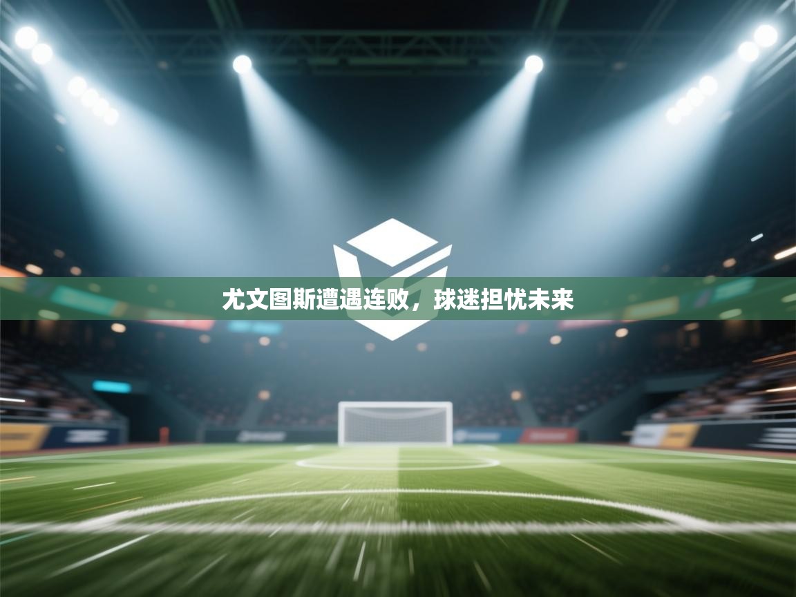 尤文图斯遭遇连败，球迷担忧未来