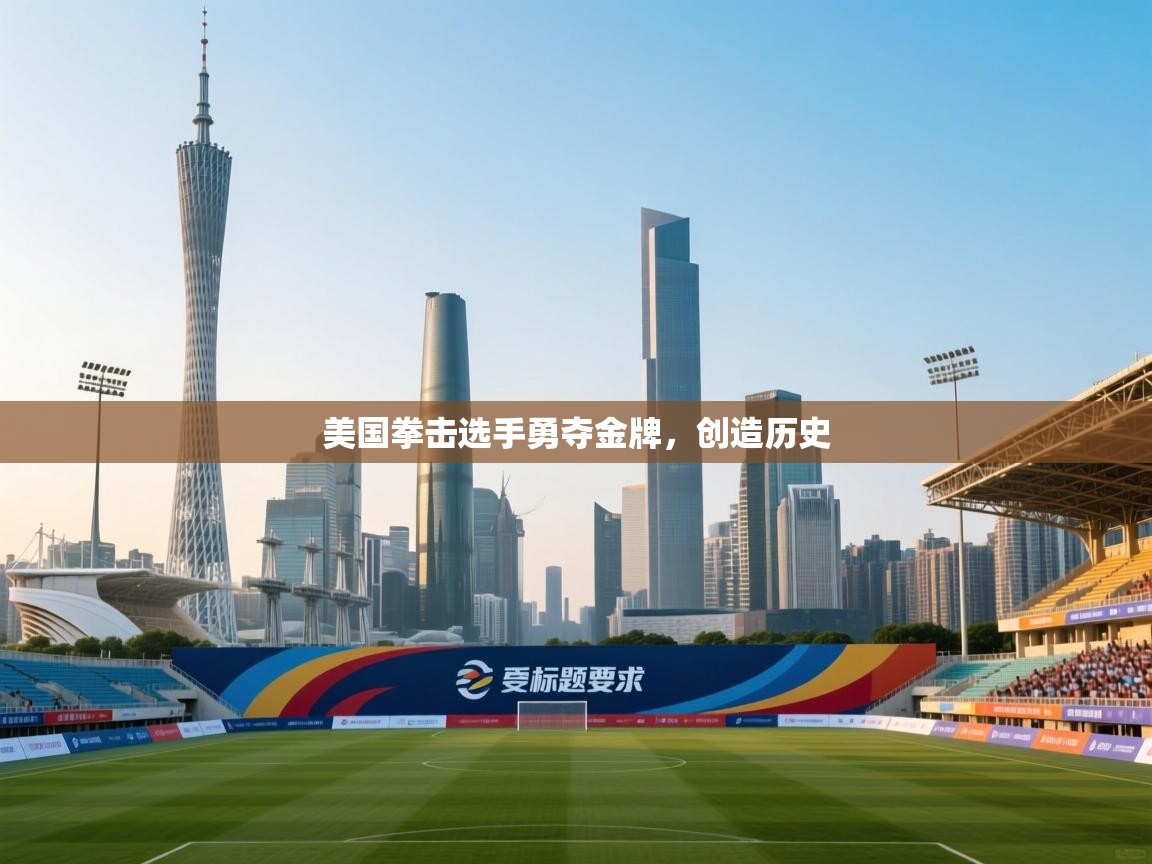 美国拳击选手勇夺金牌，创造历史